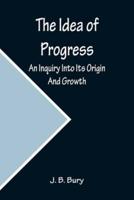 The Idea of Progress; An Inquiry Into Its Origin And Growth