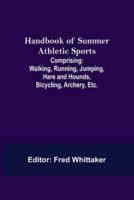 Handbook of Summer Athletic Sports; Comprising: Walking, Running, Jumping, Hare and Hounds, Bicycling, Archery, Etc.