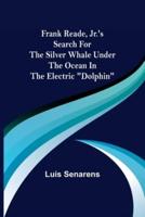 Frank Reade, Jr.'s Search for the Silver Whale Under the Ocean in the Electric "Dolphin"