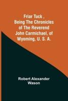 Friar Tuck ,Being the Chronicles of the Reverend John Carmichael, of Wyoming, U. S. A.