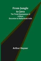 From Jungle to Java: The Trivial Impressions of a Short Excursion to Netherlands India