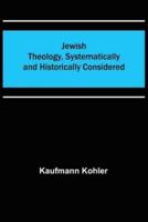 Jewish Theology, Systematically and Historically Considered