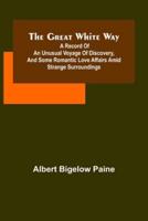 The great white way; A record of an unusual voyage of discovery, and some romantic love affairs amid strange surroundings