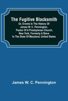 The Fugitive Blacksmith or, Events in the History of James W. C. Pennington, Pastor of a Presbyterian Church, New York, Formerly a Slave in the State of Maryland, United States