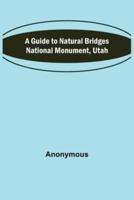 A Guide to Natural Bridges National Monument, Utah