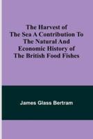 The Harvest of the Sea A Contribution to the Natural and Economic History of the British Food Fishes