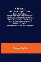 A Journal of the Plague Year; Being Observations or Memorials of the Most Remarkable Occurrences, as Well Public as Private, Which Happened in London During the Last Great Visitation in 1665. Written by a Citizen Who Continued All the While in London