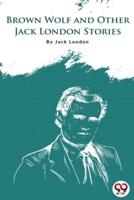 Brown Wolf And Other Jack London Stories