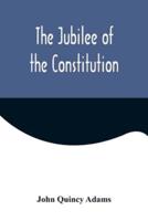 The Jubilee of the Constitution; Delivered at New York, April 30, 1839, Before the New York Historical Society