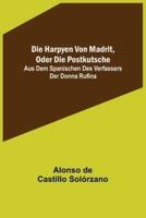 Die Harpyen Von Madrit, Oder Die Postkutsche; Aus Dem Spanischen Des Verfassers Der Donna Rufina