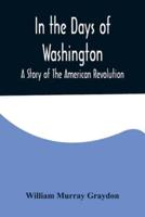 In the Days of Washington; A Story of The American Revolution
