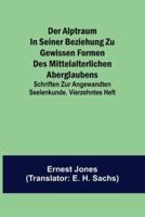 Der Alptraum in Seiner Beziehung Zu Gewissen Formen Des Mittelalterlichen Aberglaubens; Schriften Zur Angewandten Seelenkunde. Vierzehntes Heft