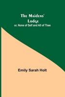The Maidens' Lodge; or, None of Self and All of Thee