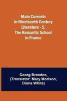 Main Currents in Nineteenth Century Literature - 5. The Romantic School in France