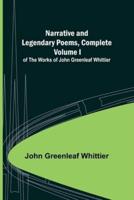 Narrative and Legendary Poems, Complete;; Volume I of The Works of John Greenleaf Whittier