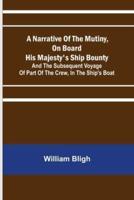 A Narrative Of The Mutiny, On Board His Majesty's Ship Bounty; And The Subsequent Voyage Of Part Of The Crew, In The Ship's Boat