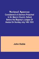 National Apostasy; Considered in a Sermon Preached in St. Mary's Church, Oxford Before His Majesty's Judges of Assize on Sunday July 14th 1833