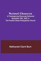 National Character; A Thanksgiving Discourse Delivered November 15Th, 1855, in the Franklin Street Presbyterian Church