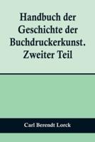 Handbuch Der Geschichte Der Buchdruckerkunst. Zweiter Teil; Wiedererwachen Und Neue Blüte Der Kunst. 1751-1882.