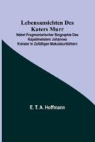 Lebensansichten Des Katers Murr; Nebst Fragmentarischer Biographie Des Kapellmeisters Johannes Kreisler in Zufälligen Makulaturblättern