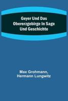 Geyer Und Das Obererzgebirge in Sage Und Geschichte