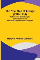 The New Map of Europe (1911-1914); The Story of the Recent European Diplomatic Crises and Wars and of Europe's Present Catastrophe