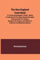 The New England Cook Book, or Young Housekeeper's Guide; Being a Collection of the Most Valuable Receipts; Embracing All the Various Branches of Cookery, and Written in a Minute and Methodical Manner