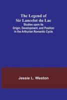 The Legend of Sir Lancelot Du Lac; Studies Upon Its Origin, Development, and Position in the Arthurian Romantic Cycle