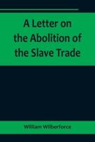 A Letter on the Abolition of the Slave Trade; Addressed to the Freeholders and Other Inhabitants of Yorkshire