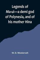 Legends of Ma-Ui-a Demi God of Polynesia, and of His Mother Hina