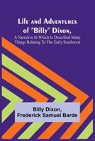 Life and Adventures of Billy Dixon, A Narrative in Which Is Described Many Things Relating to the Early Southwest