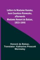 Letters to Madame Hanska, Born Countess Rzewuska, Afterwards Madame Honoré De Balzac, 1833-1846