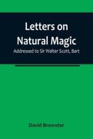 Letters on Natural Magic; Addressed to Sir Walter Scott, Bart