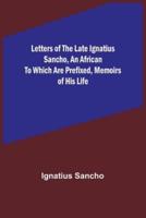 Letters of the Late Ignatius Sancho, an African To Which Are Prefixed, Memoirs of His Life
