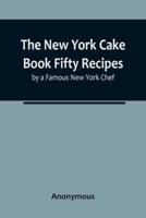 The New York Cake Book Fifty Recipes by a Famous New York Chef