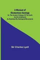 A Manual of Elementary Geology; or, The Ancient Changes of the Earth and Its Inhabitants as Illustrated by Geological Monuments
