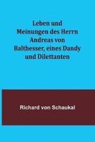 Leben Und Meinungen Des Herrn Andreas Von Balthesser, Eines Dandy Und Dilettanten