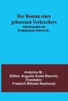 Der Roman Eines Geborenen Verbrechers; Selbstbiographie Des Strafgefangenen Antonino M...