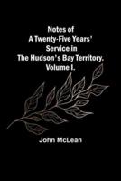 Notes of a Twenty-Five Years' Service in the Hudson's Bay Territory. Volume I.