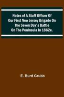 Notes of a Staff Officer of Our First New Jersey Brigade on the Seven Day's Battle on the Peninsula in 1862