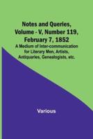 Notes and Queries, Vol. V, Number 119, February 7, 1852; A Medium of Inter-Communication for Literary Men, Artists, Antiquaries, Genealogists, Etc.