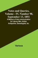 Notes and Queries, Vol. IV, Number 98, September 13, 1851; A Medium of Inter-Communication for Literary Men, Artists, Antiquaries, Genealogists, Etc.