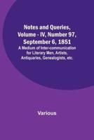 Notes and Queries, Vol. IV, Number 97, September 6, 1851; A Medium of Inter-Communication for Literary Men, Artists, Antiquaries, Genealogists, Etc.