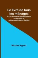 Le Livre De Tous Les Ménages; Ou L'art De Conserver Pendant Plusieurs Années Toutes Les Substances Animales Et Végétales