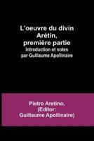 L'oeuvre Du Divin Arétin, Première Partie; Introduction Et Notes Par Guillaume Apollinaire