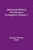 Mediæval Military Architecture in England, Volume 1