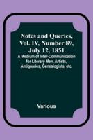 Notes and Queries, Vol. IV, Number 89, July 12, 1851; A Medium of Inter-Communication for Literary Men, Artists, Antiquaries, Genealogists, Etc.