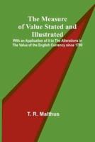 The Measure of Value Stated and Illustrated; With an Application of It to the Alterations in the Value of the English Currency Since 1790