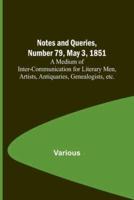 Notes and Queries, Number 79, May 3, 1851; A Medium of Inter-Communication for Literary Men, Artists, Antiquaries, Genealogists, Etc.