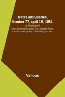 Notes and Queries, Number 77, April 19, 1851; A Medium of Inter-Communication for Literary Men, Artists, Antiquaries, Genealogists, Etc.